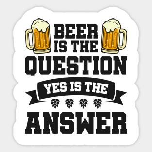 Beer is the question yes is the answer - Funny Beer Sarcastic Satire Hilarious Funny Meme Quotes Sayings Sticker